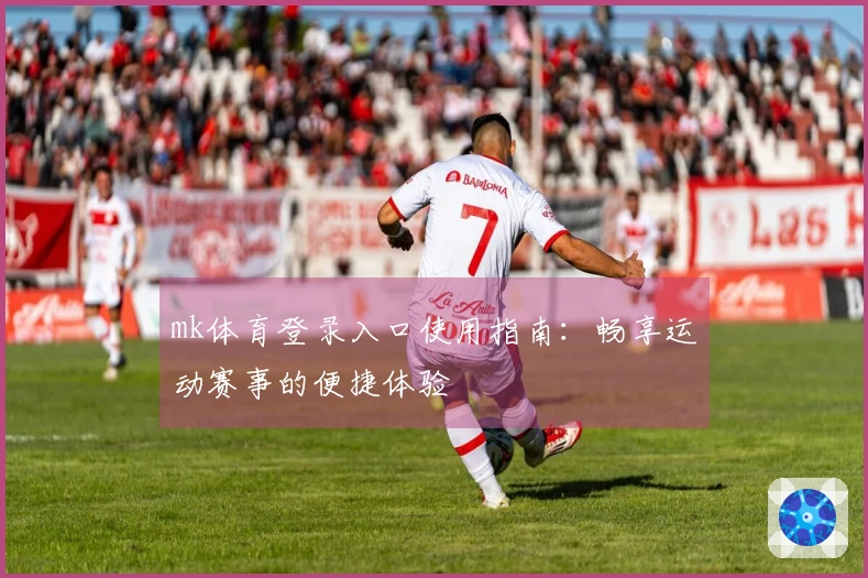 mk体育登录入口使用指南：畅享运动赛事的便捷体验