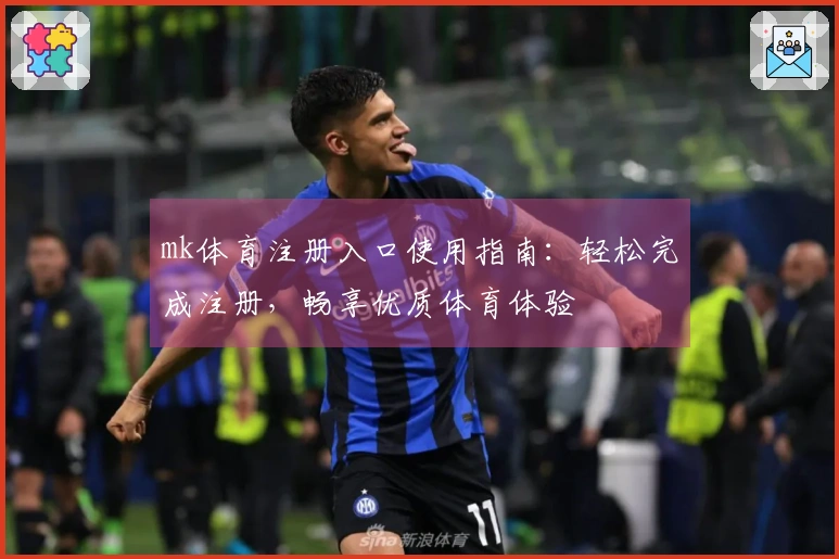 mk体育注册入口使用指南：轻松完成注册，畅享优质体育体验