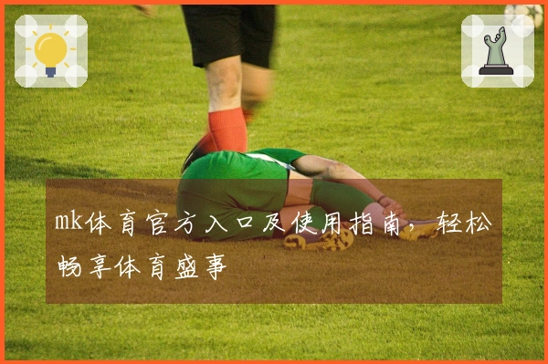 mk体育官方入口及使用指南，轻松畅享体育盛事