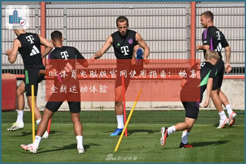 mk体育电脑版官网使用指南：畅享全新运动体验
