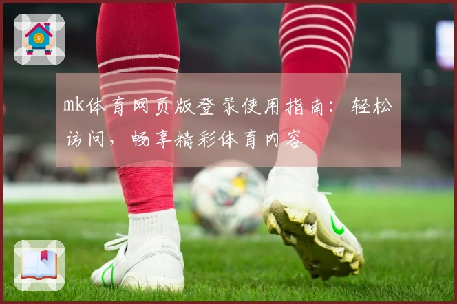 mk体育网页版登录使用指南：轻松访问，畅享精彩体育内容